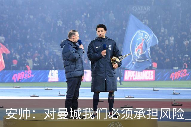 安帅：对曼城我们必须承担风险 皇马有能力逆转